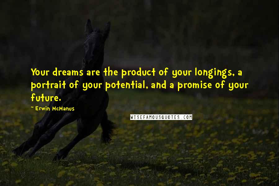 Erwin McManus Quotes: Your dreams are the product of your longings, a portrait of your potential, and a promise of your future.