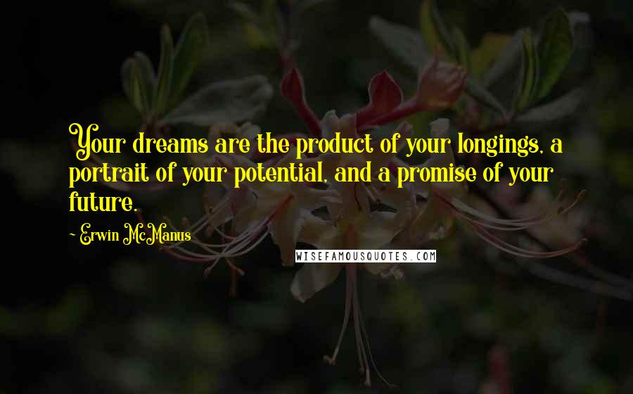 Erwin McManus Quotes: Your dreams are the product of your longings, a portrait of your potential, and a promise of your future.