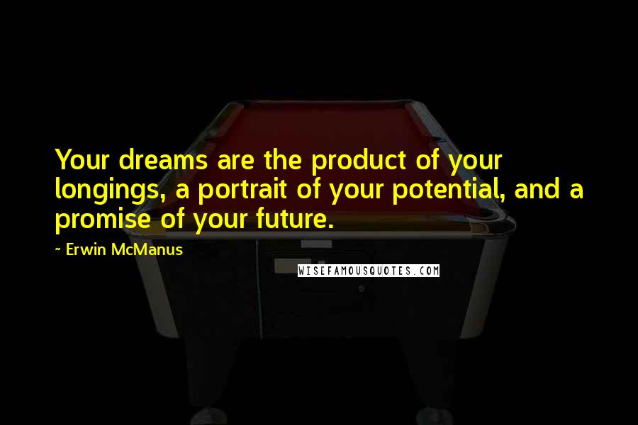Erwin McManus Quotes: Your dreams are the product of your longings, a portrait of your potential, and a promise of your future.