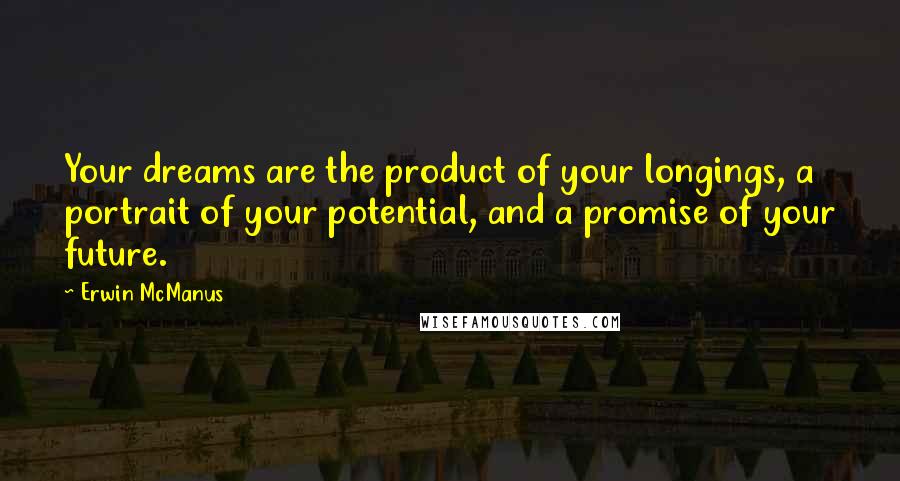 Erwin McManus Quotes: Your dreams are the product of your longings, a portrait of your potential, and a promise of your future.