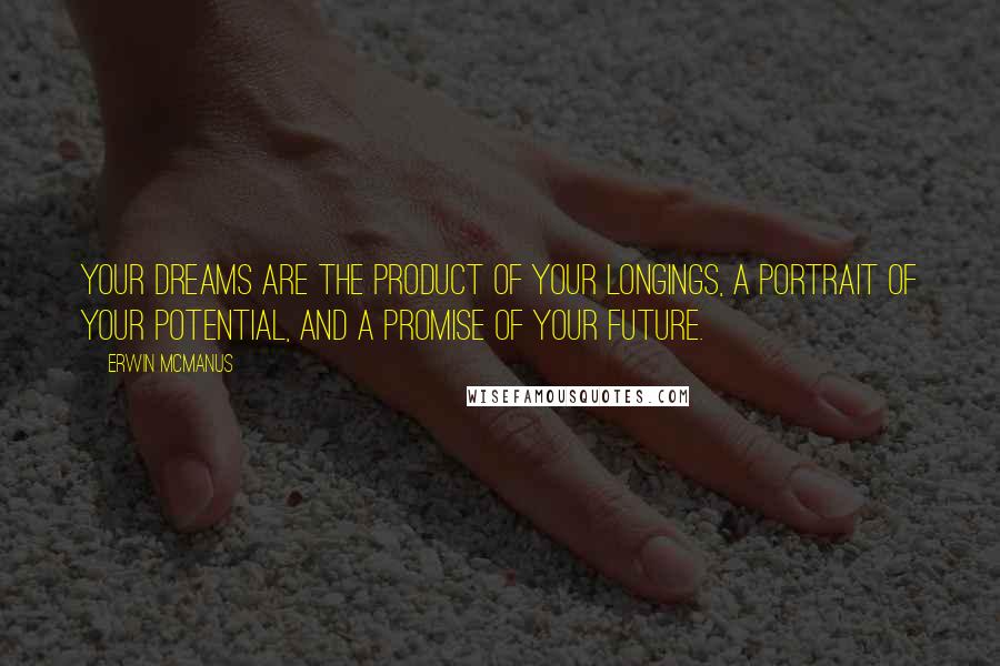 Erwin McManus Quotes: Your dreams are the product of your longings, a portrait of your potential, and a promise of your future.