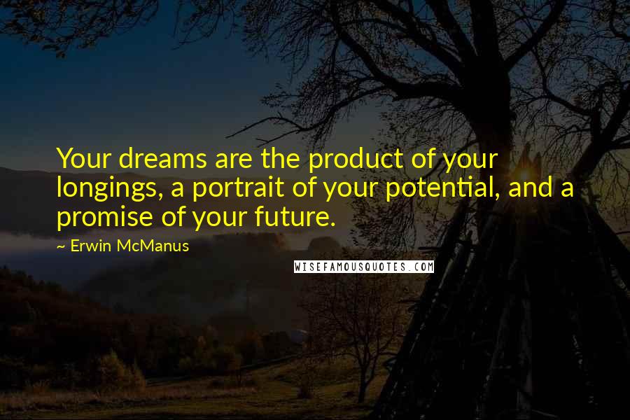 Erwin McManus Quotes: Your dreams are the product of your longings, a portrait of your potential, and a promise of your future.