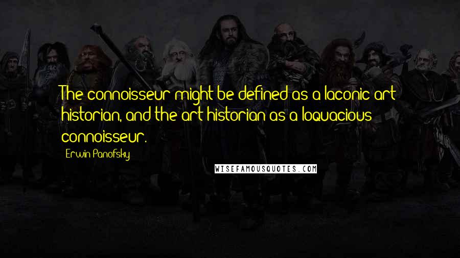 Erwin Panofsky Quotes: The connoisseur might be defined as a laconic art historian, and the art historian as a loquacious connoisseur.