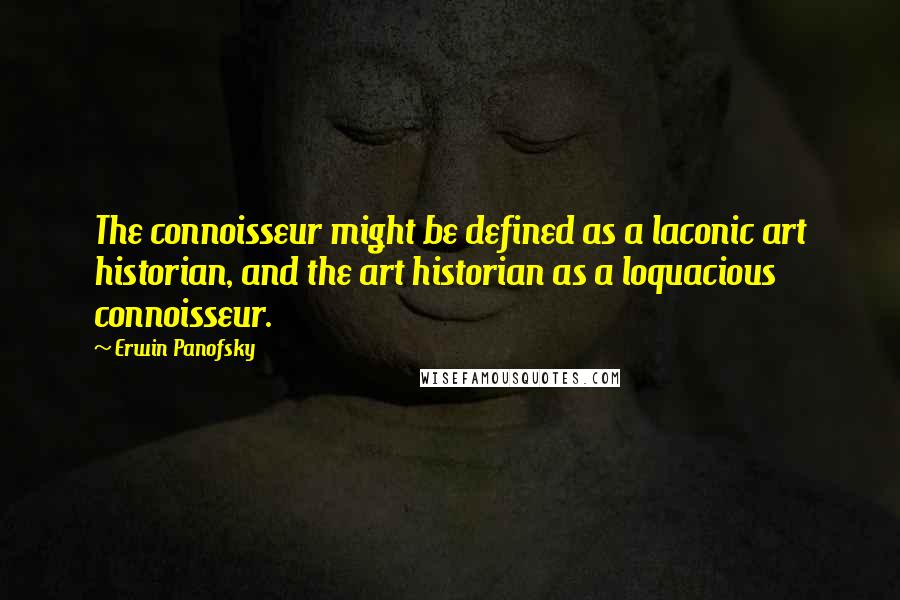 Erwin Panofsky Quotes: The connoisseur might be defined as a laconic art historian, and the art historian as a loquacious connoisseur.