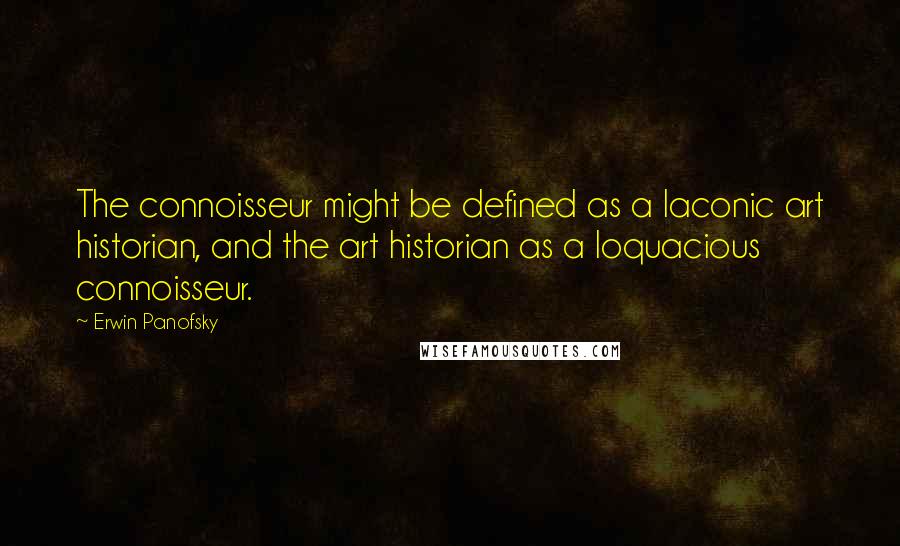 Erwin Panofsky Quotes: The connoisseur might be defined as a laconic art historian, and the art historian as a loquacious connoisseur.