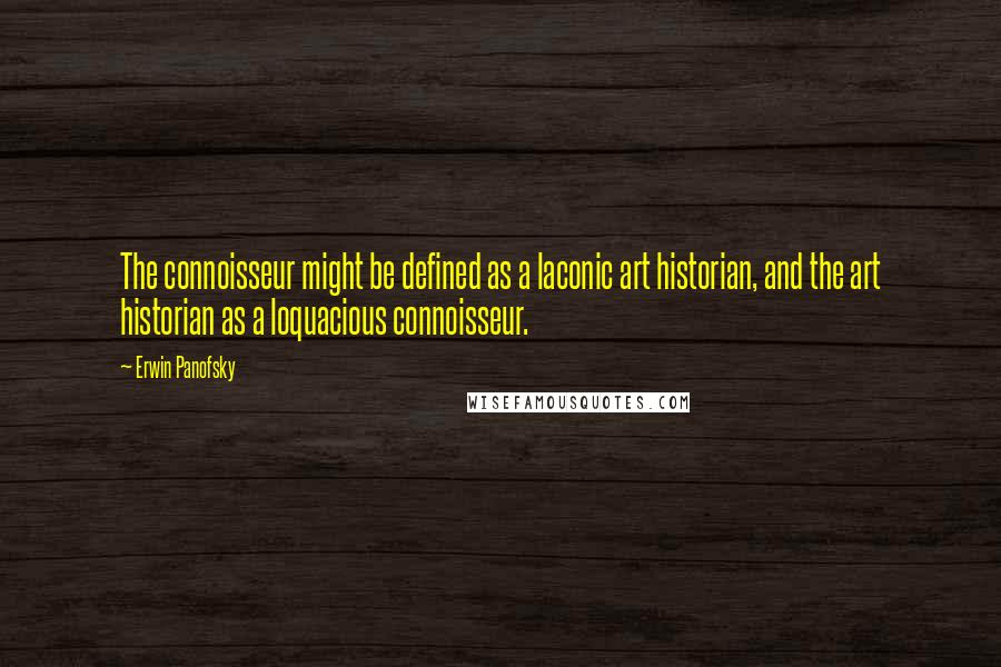 Erwin Panofsky Quotes: The connoisseur might be defined as a laconic art historian, and the art historian as a loquacious connoisseur.