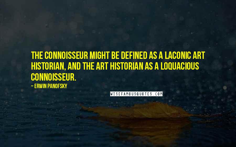 Erwin Panofsky Quotes: The connoisseur might be defined as a laconic art historian, and the art historian as a loquacious connoisseur.