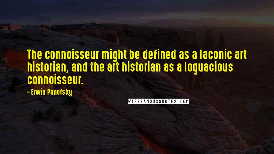 Erwin Panofsky Quotes: The connoisseur might be defined as a laconic art historian, and the art historian as a loquacious connoisseur.