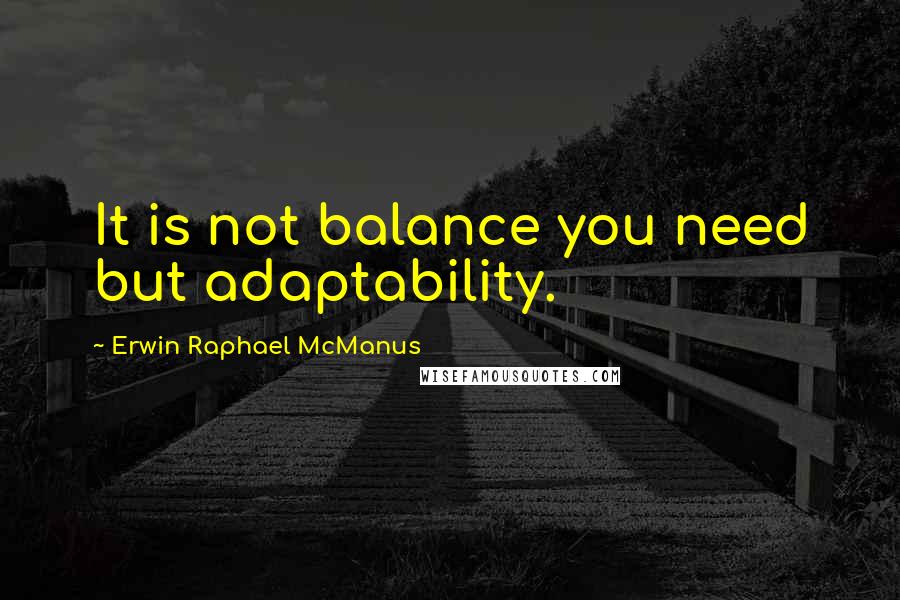 Erwin Raphael McManus Quotes: It is not balance you need but adaptability.