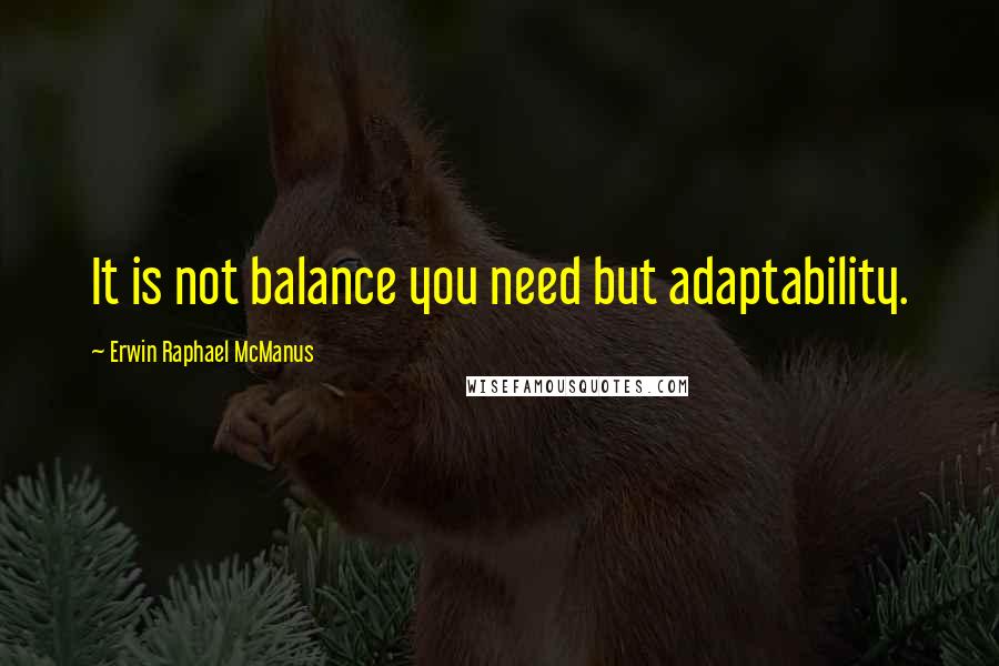 Erwin Raphael McManus Quotes: It is not balance you need but adaptability.