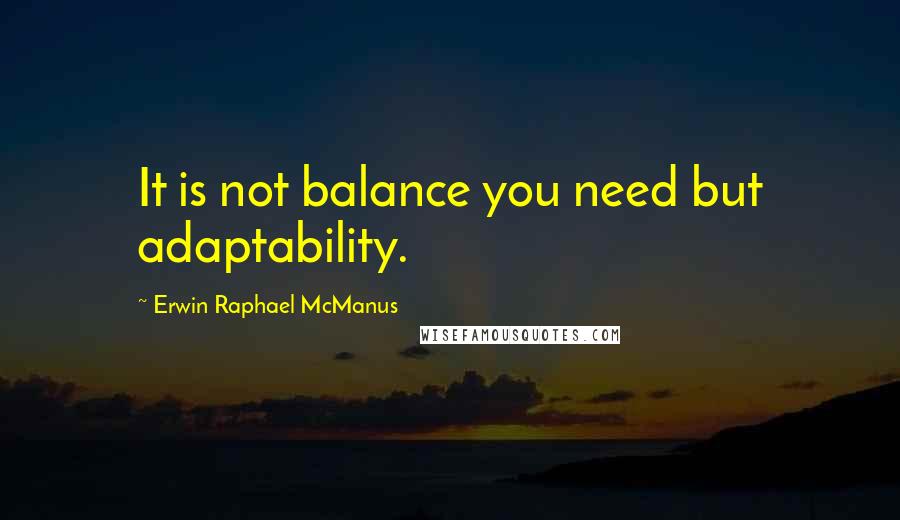 Erwin Raphael McManus Quotes: It is not balance you need but adaptability.