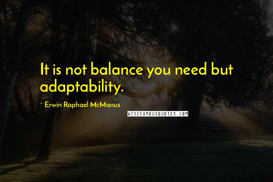 Erwin Raphael McManus Quotes: It is not balance you need but adaptability.
