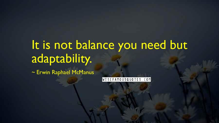 Erwin Raphael McManus Quotes: It is not balance you need but adaptability.