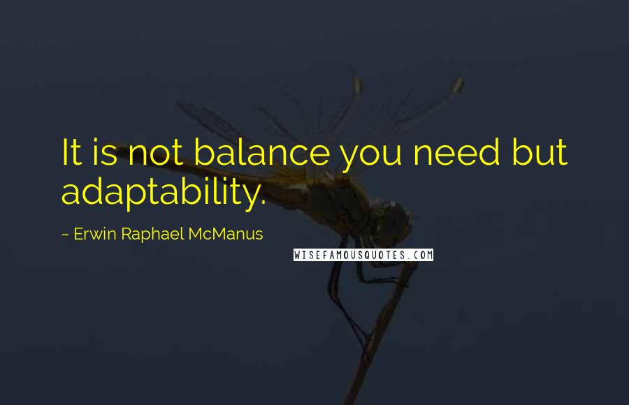 Erwin Raphael McManus Quotes: It is not balance you need but adaptability.