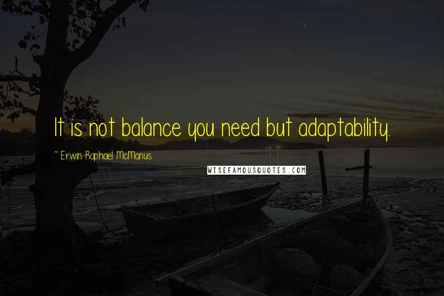 Erwin Raphael McManus Quotes: It is not balance you need but adaptability.