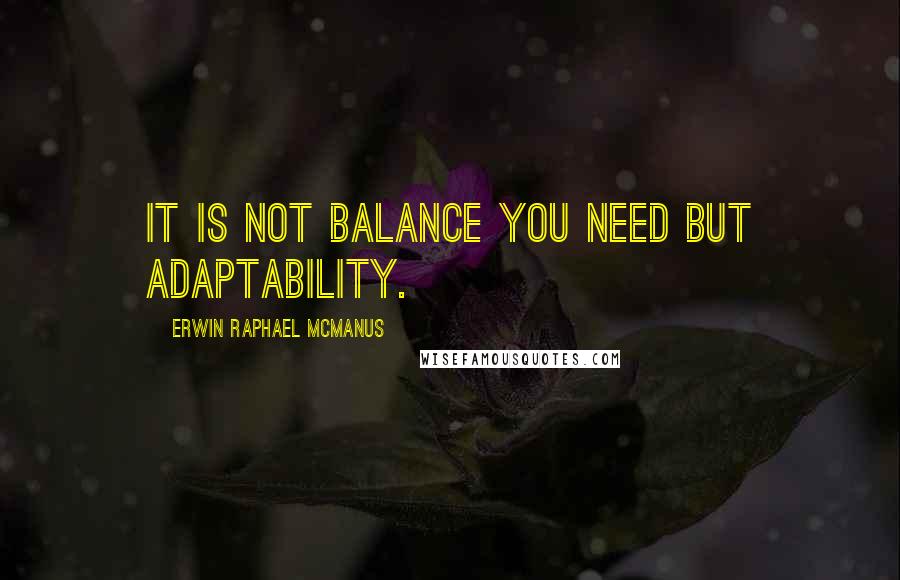 Erwin Raphael McManus Quotes: It is not balance you need but adaptability.