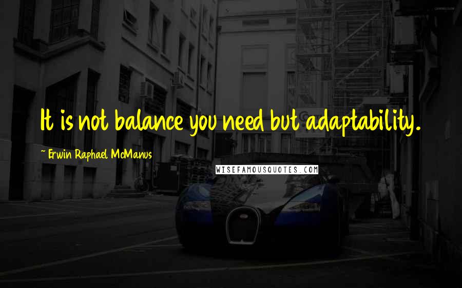 Erwin Raphael McManus Quotes: It is not balance you need but adaptability.