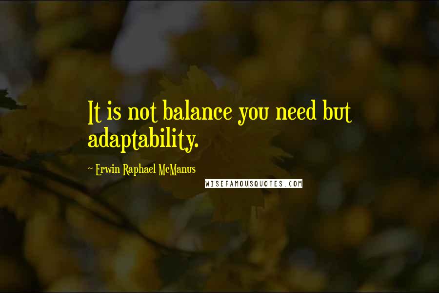 Erwin Raphael McManus Quotes: It is not balance you need but adaptability.