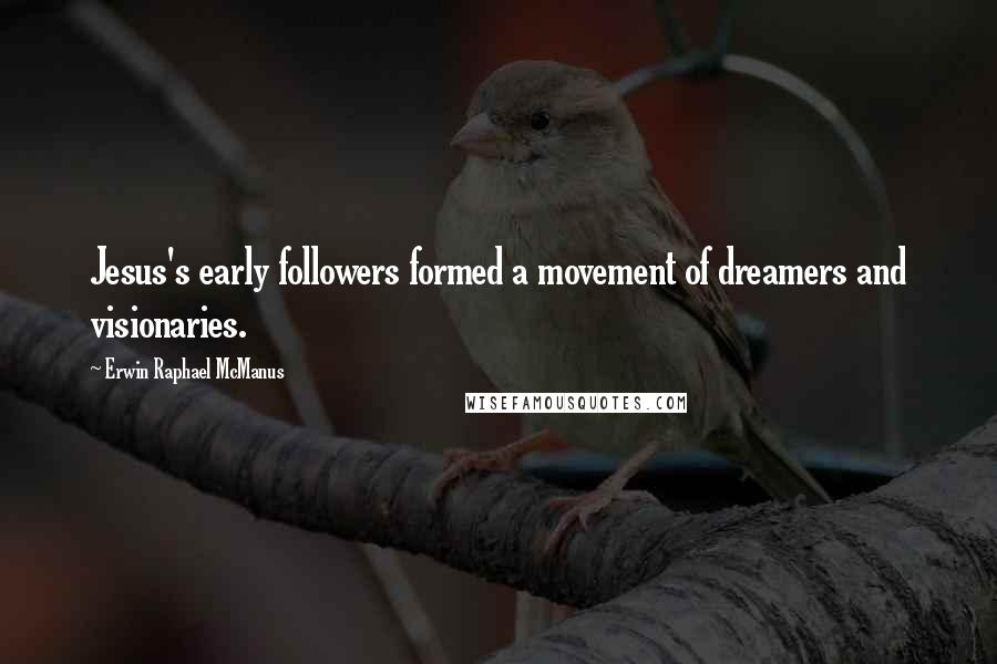Erwin Raphael McManus Quotes: Jesus's early followers formed a movement of dreamers and visionaries.
