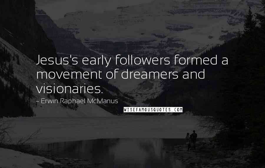 Erwin Raphael McManus Quotes: Jesus's early followers formed a movement of dreamers and visionaries.
