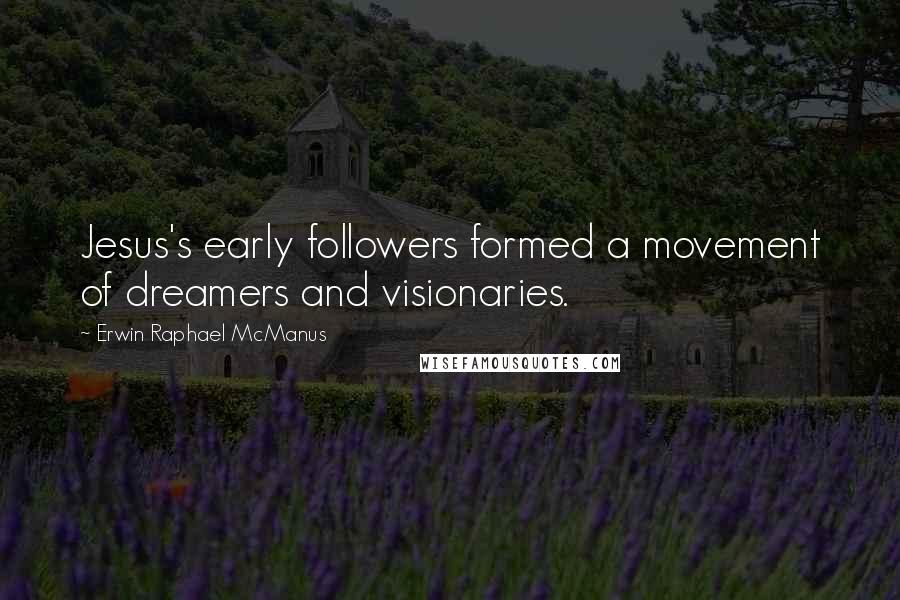 Erwin Raphael McManus Quotes: Jesus's early followers formed a movement of dreamers and visionaries.