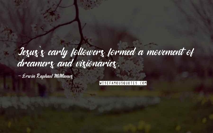 Erwin Raphael McManus Quotes: Jesus's early followers formed a movement of dreamers and visionaries.