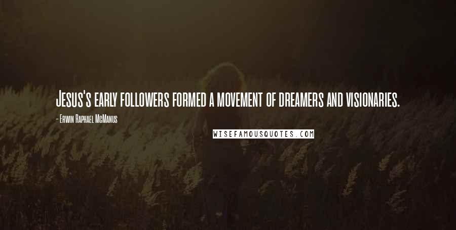 Erwin Raphael McManus Quotes: Jesus's early followers formed a movement of dreamers and visionaries.