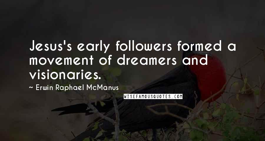 Erwin Raphael McManus Quotes: Jesus's early followers formed a movement of dreamers and visionaries.