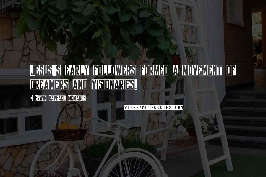 Erwin Raphael McManus Quotes: Jesus's early followers formed a movement of dreamers and visionaries.