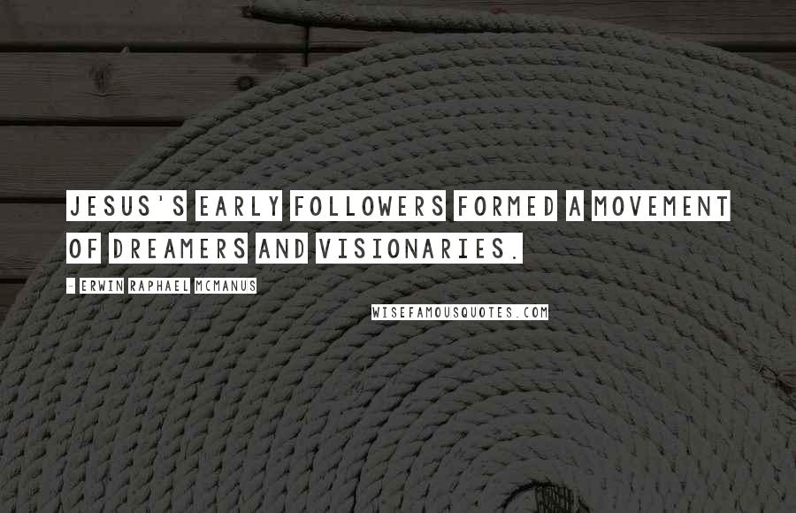 Erwin Raphael McManus Quotes: Jesus's early followers formed a movement of dreamers and visionaries.
