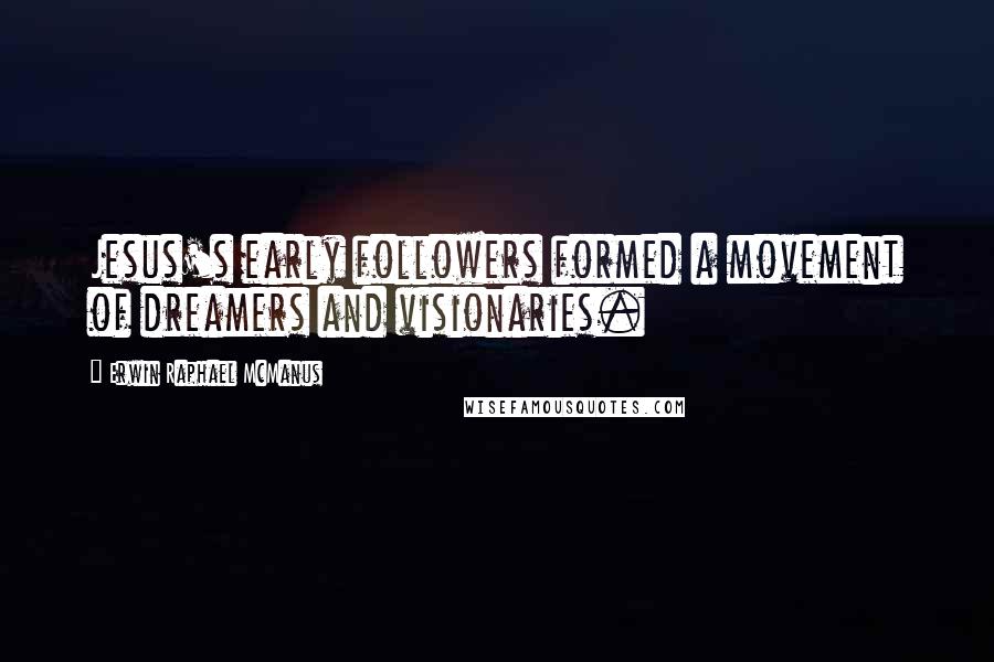 Erwin Raphael McManus Quotes: Jesus's early followers formed a movement of dreamers and visionaries.