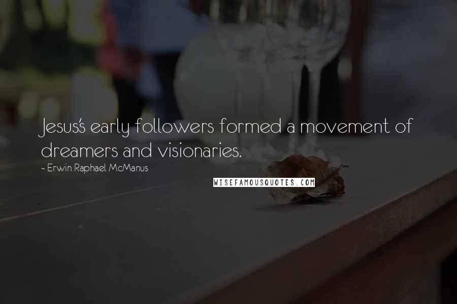 Erwin Raphael McManus Quotes: Jesus's early followers formed a movement of dreamers and visionaries.