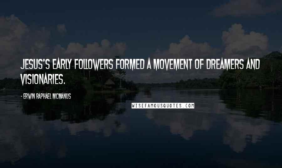Erwin Raphael McManus Quotes: Jesus's early followers formed a movement of dreamers and visionaries.