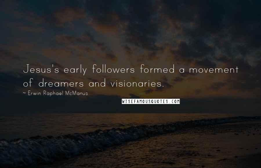 Erwin Raphael McManus Quotes: Jesus's early followers formed a movement of dreamers and visionaries.