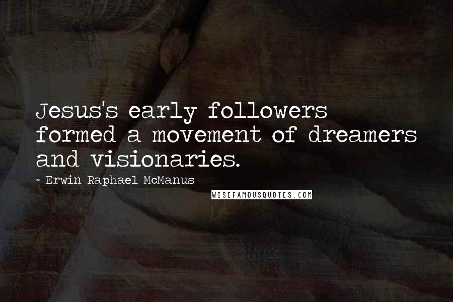 Erwin Raphael McManus Quotes: Jesus's early followers formed a movement of dreamers and visionaries.