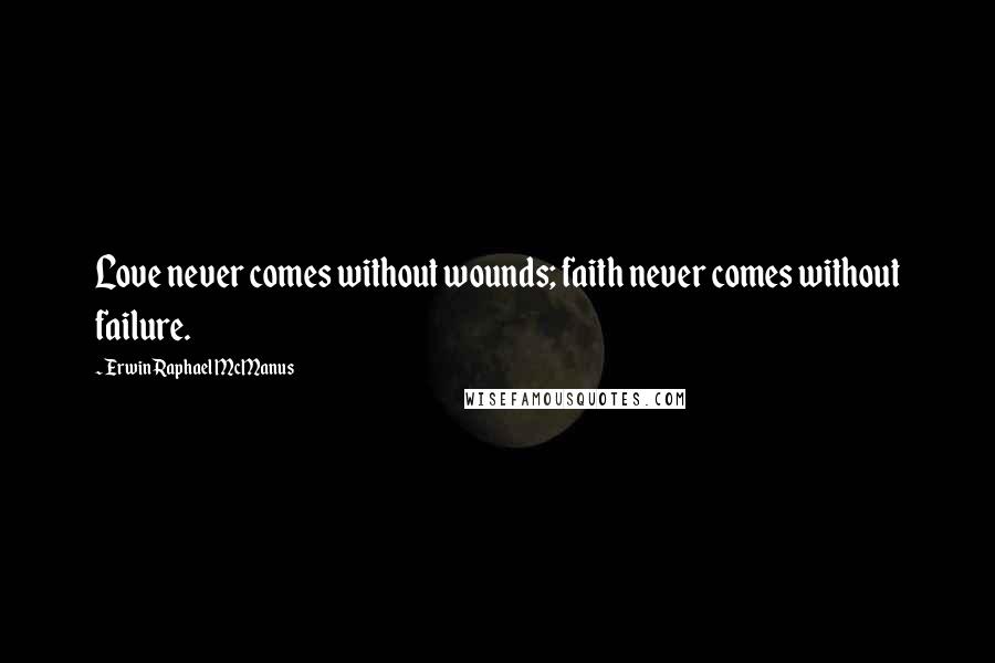 Erwin Raphael McManus Quotes: Love never comes without wounds; faith never comes without failure.