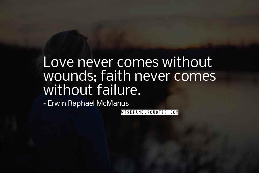 Erwin Raphael McManus Quotes: Love never comes without wounds; faith never comes without failure.
