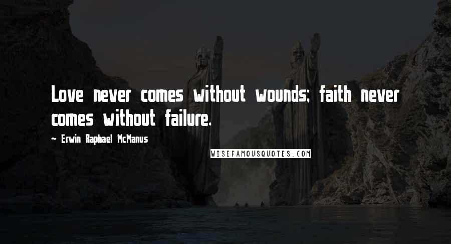 Erwin Raphael McManus Quotes: Love never comes without wounds; faith never comes without failure.