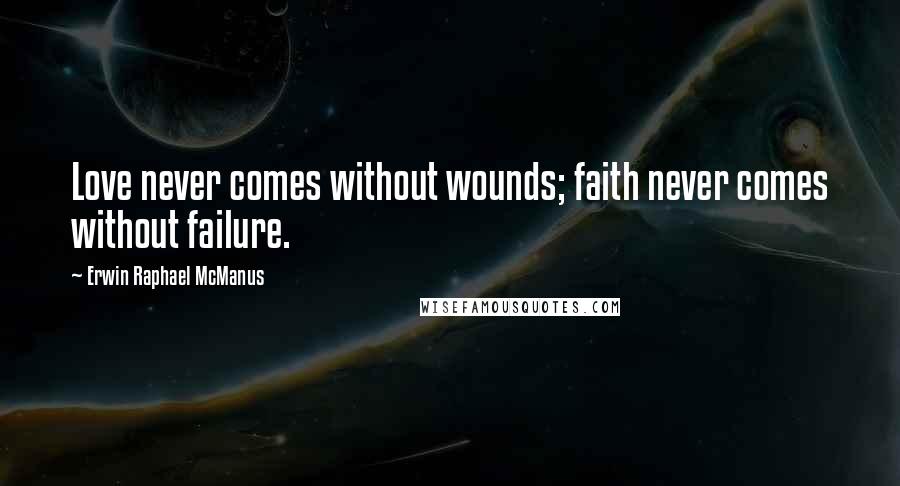 Erwin Raphael McManus Quotes: Love never comes without wounds; faith never comes without failure.