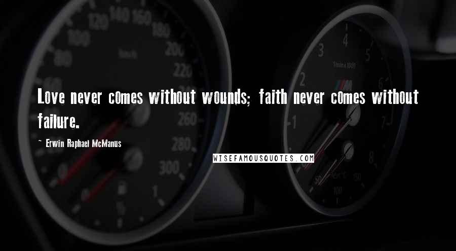 Erwin Raphael McManus Quotes: Love never comes without wounds; faith never comes without failure.