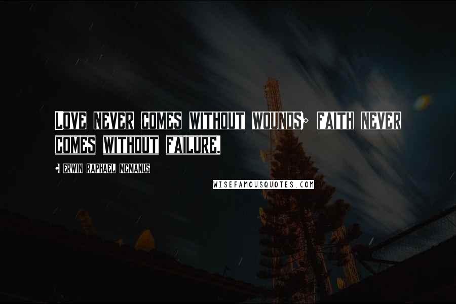Erwin Raphael McManus Quotes: Love never comes without wounds; faith never comes without failure.