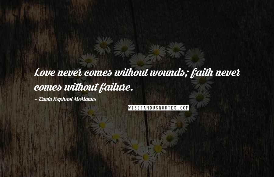 Erwin Raphael McManus Quotes: Love never comes without wounds; faith never comes without failure.