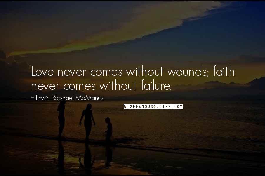 Erwin Raphael McManus Quotes: Love never comes without wounds; faith never comes without failure.