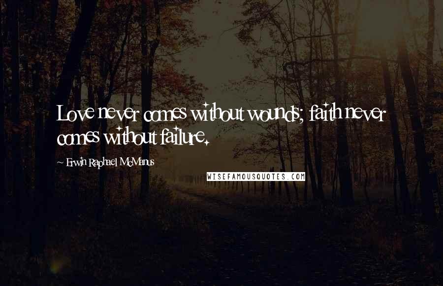 Erwin Raphael McManus Quotes: Love never comes without wounds; faith never comes without failure.