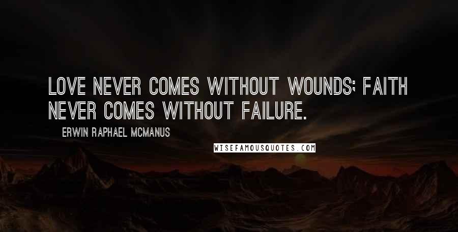 Erwin Raphael McManus Quotes: Love never comes without wounds; faith never comes without failure.