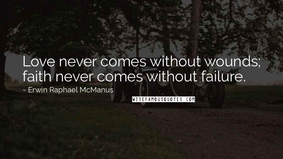 Erwin Raphael McManus Quotes: Love never comes without wounds; faith never comes without failure.