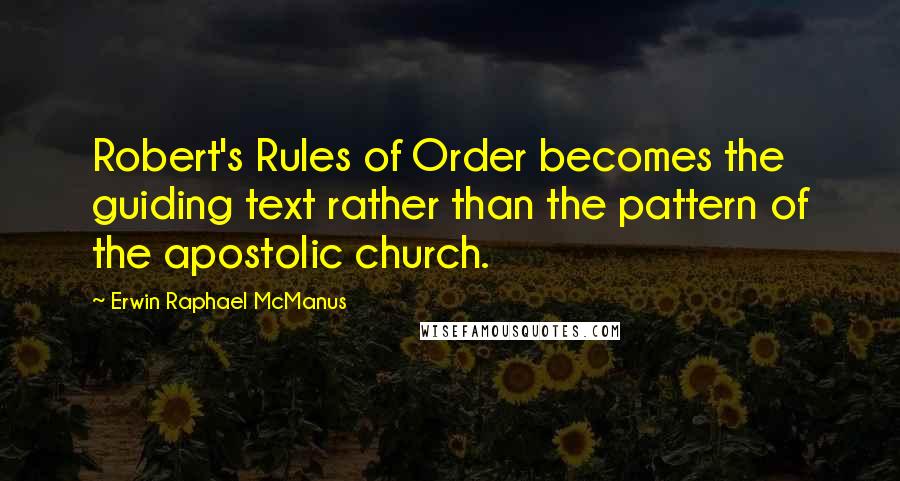 Erwin Raphael McManus Quotes: Robert's Rules of Order becomes the guiding text rather than the pattern of the apostolic church.