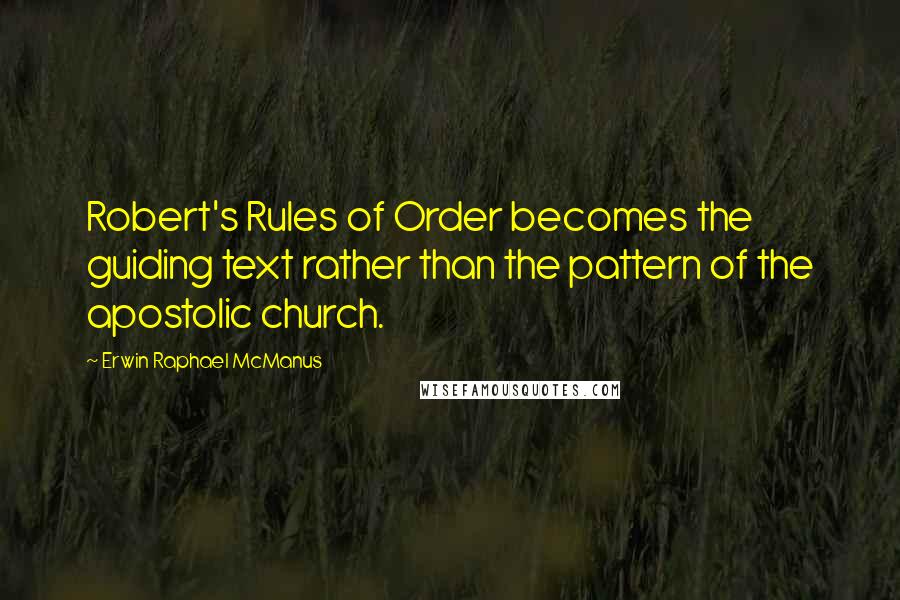 Erwin Raphael McManus Quotes: Robert's Rules of Order becomes the guiding text rather than the pattern of the apostolic church.