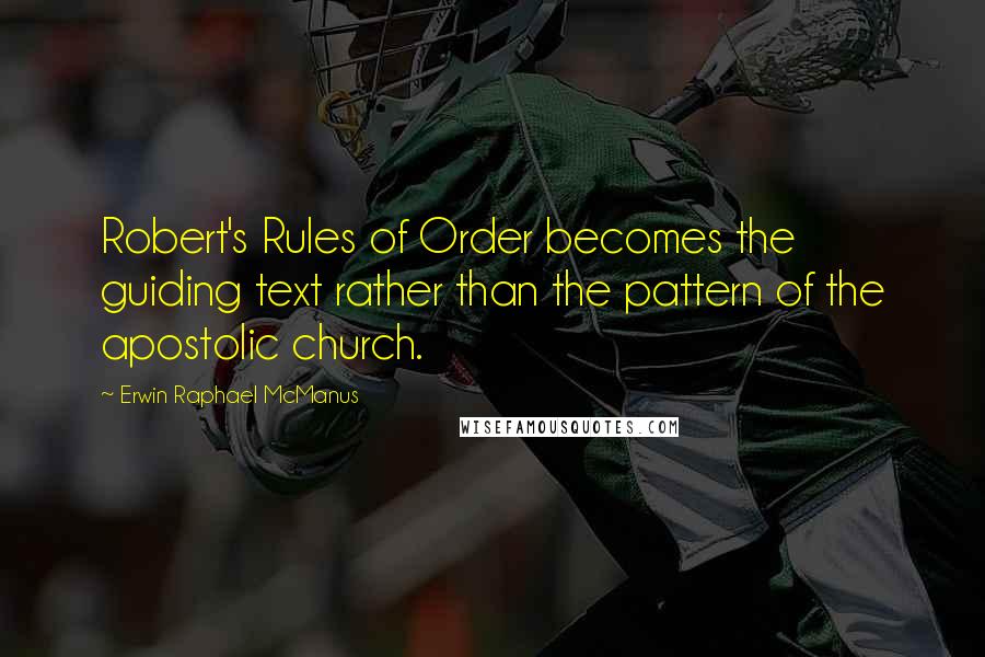 Erwin Raphael McManus Quotes: Robert's Rules of Order becomes the guiding text rather than the pattern of the apostolic church.