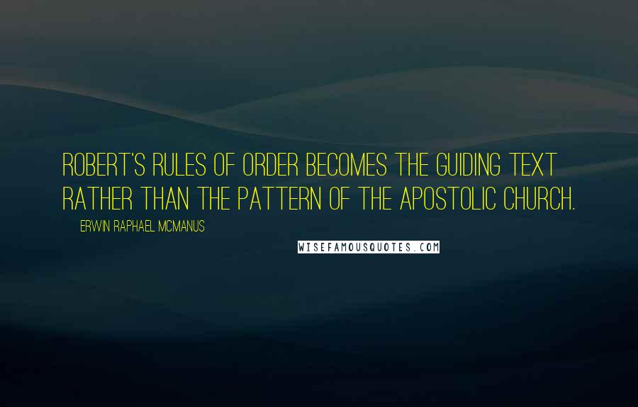 Erwin Raphael McManus Quotes: Robert's Rules of Order becomes the guiding text rather than the pattern of the apostolic church.